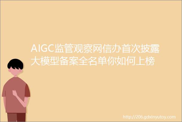 AIGC监管观察网信办首次披露大模型备案全名单你如何上榜